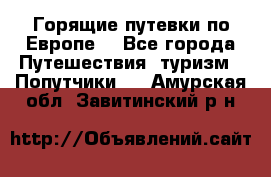 Горящие путевки по Европе! - Все города Путешествия, туризм » Попутчики   . Амурская обл.,Завитинский р-н